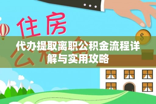 禄劝代办提取离职公积金流程详解与实用攻略