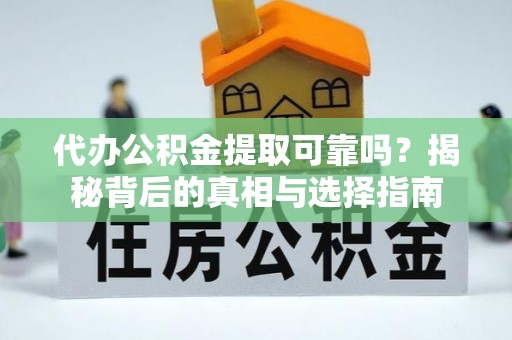 禄劝代办公积金提取可靠吗？揭秘背后的真相与选择指南