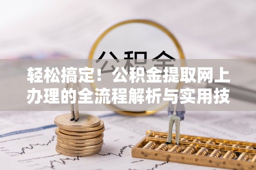 禄劝轻松搞定！公积金提取网上办理的全流程解析与实用技巧