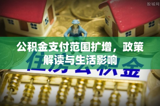 禄劝公积金支付范围扩增，政策解读与生活影响