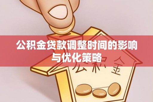 禄劝公积金贷款调整时间的影响与优化策略