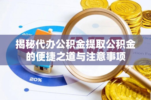 禄劝揭秘代办公积金提取公积金的便捷之道与注意事项