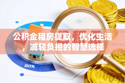 禄劝公积金租房提取，优化生活，减轻负担的智慧选择