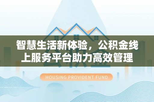 禄劝智慧生活新体验，公积金线上服务平台助力高效管理
