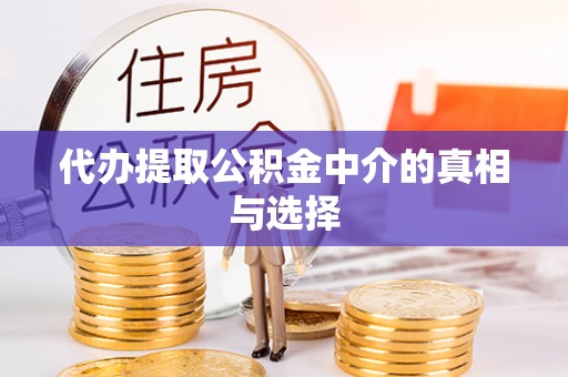 禄劝代办提取公积金中介的真相与选择