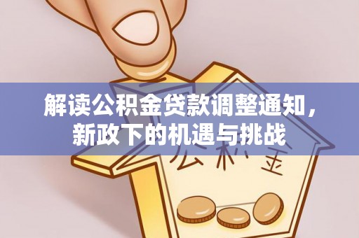 禄劝解读公积金贷款调整通知，新政下的机遇与挑战