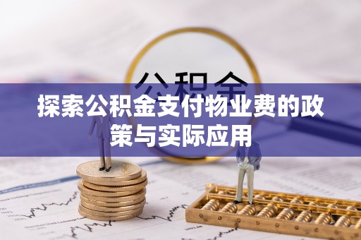 禄劝探索公积金支付物业费的政策与实际应用