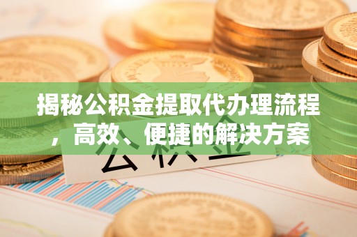 禄劝揭秘公积金提取代办理流程，高效、便捷的解决方案