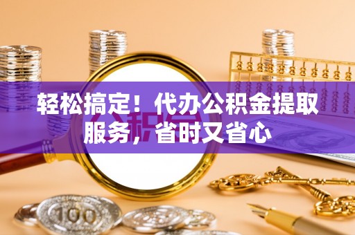 禄劝轻松搞定！代办公积金提取服务，省时又省心