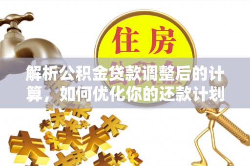 禄劝解析公积金贷款调整后的计算，如何优化你的还款计划