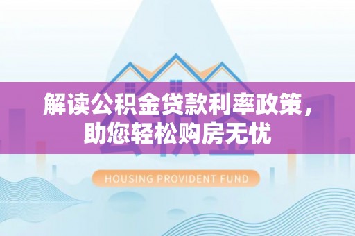 禄劝解读公积金贷款利率政策，助您轻松购房无忧