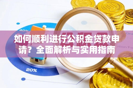 禄劝如何顺利进行公积金贷款申请？全面解析与实用指南