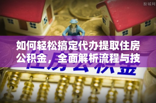 禄劝如何轻松搞定代办提取住房公积金，全面解析流程与技巧