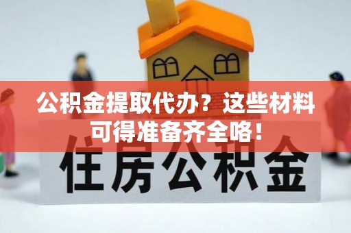 禄劝公积金提取代办？这些材料可得准备齐全咯！