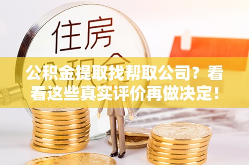 禄劝公积金提取找帮取公司？看看这些真实评价再做决定！
