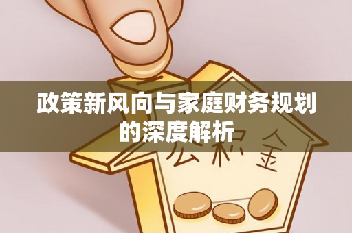 禄劝政策新风向与家庭财务规划的深度解析