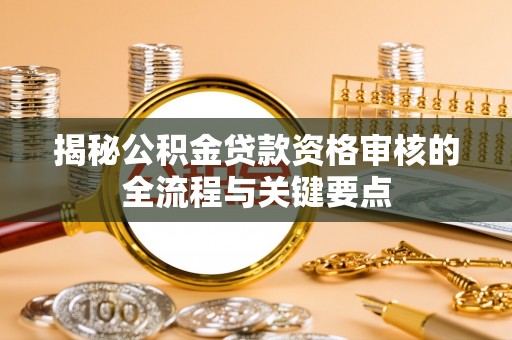 禄劝揭秘公积金贷款资格审核的全流程与关键要点