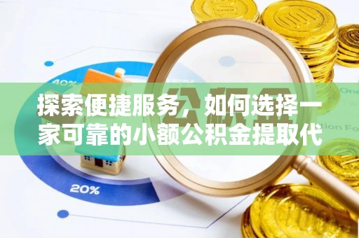 禄劝探索便捷服务，如何选择一家可靠的小额公积金提取代办公司