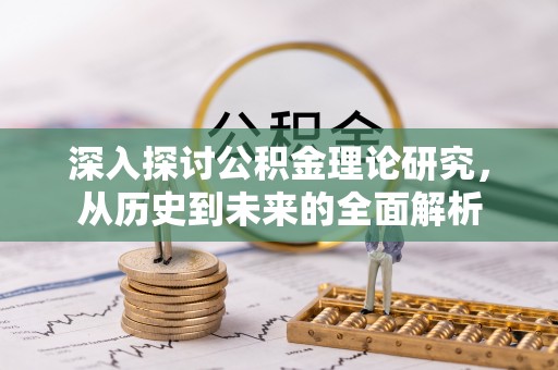 禄劝深入探讨公积金理论研究，从历史到未来的全面解析