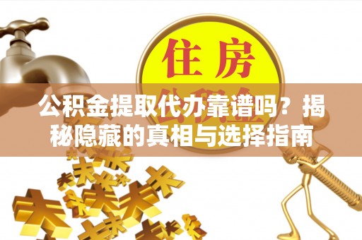 禄劝公积金提取代办靠谱吗？揭秘隐藏的真相与选择指南