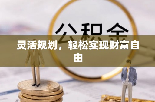 禄劝灵活规划，轻松实现财富自由