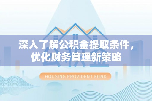 禄劝深入了解公积金提取条件，优化财务管理新策略