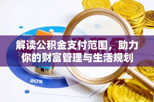 禄劝解读公积金支付范围，助力你的财富管理与生活规划