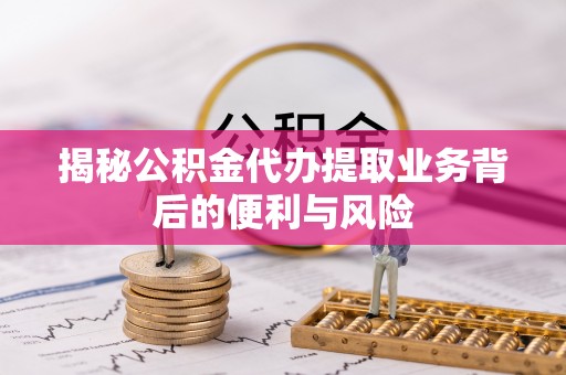 禄劝揭秘公积金代办提取业务背后的便利与风险