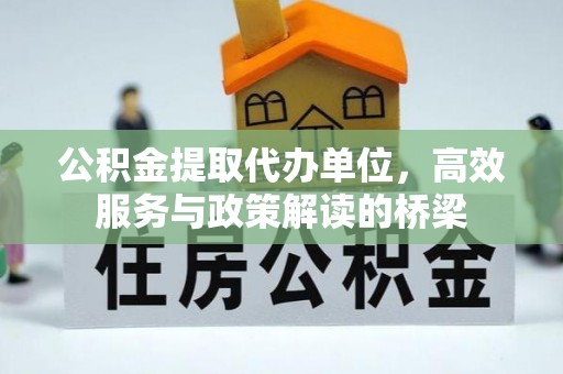 禄劝公积金提取代办单位，高效服务与政策解读的桥梁