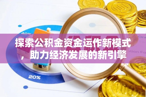 禄劝探索公积金资金运作新模式，助力经济发展的新引擎