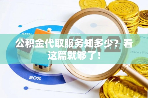 禄劝公积金代取服务知多少？看这篇就够了！