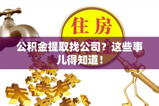 禄劝公积金提取找公司？这些事儿得知道！