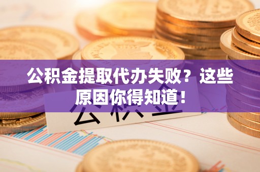 禄劝公积金提取代办失败？这些原因你得知道！