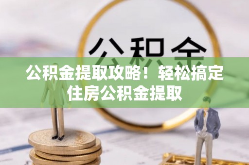禄劝公积金提取攻略！轻松搞定住房公积金提取