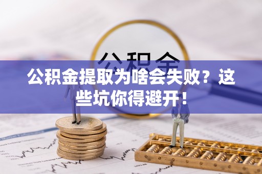 禄劝公积金提取为啥会失败？这些坑你得避开！