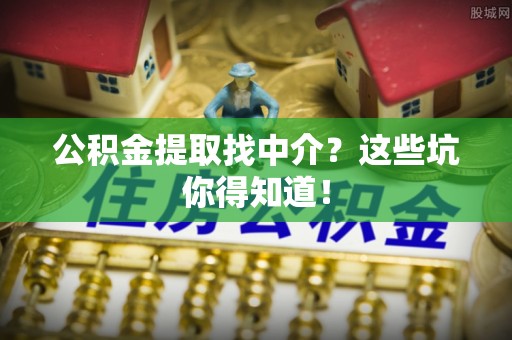 禄劝公积金提取找中介？这些坑你得知道！