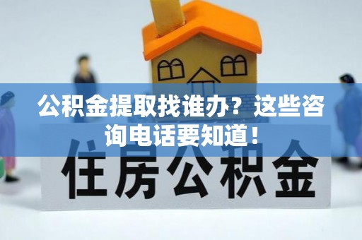 禄劝公积金提取找谁办？这些咨询电话要知道！