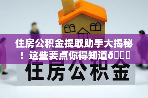 禄劝住房公积金提取助手大揭秘！这些要点你得知道😎
