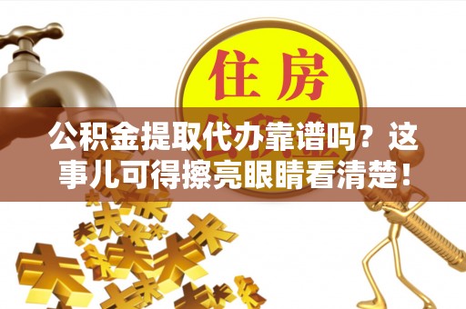 禄劝公积金提取代办靠谱吗？这事儿可得擦亮眼睛看清楚！