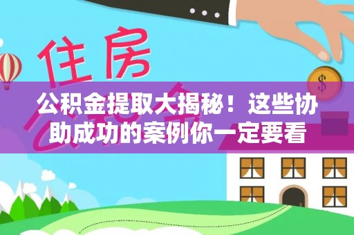 禄劝公积金提取大揭秘！这些协助成功的案例你一定要看