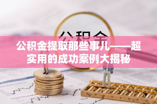 禄劝公积金提取那些事儿——超实用的成功案例大揭秘