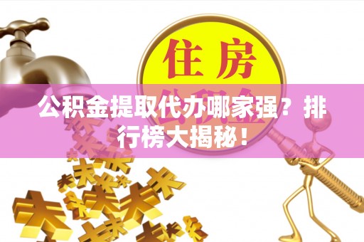 禄劝公积金提取代办哪家强？排行榜大揭秘！