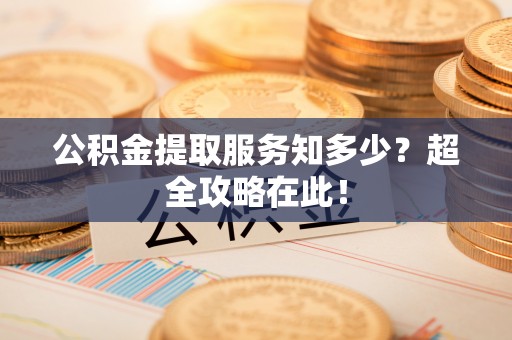 禄劝公积金提取服务知多少？超全攻略在此！