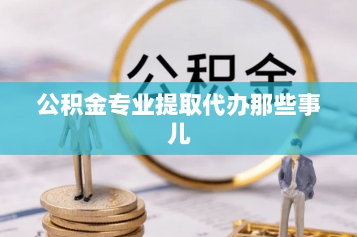 禄劝公积金专业提取代办那些事儿