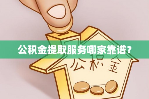 禄劝公积金提取服务哪家靠谱？
