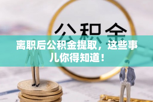 禄劝离职后公积金提取，这些事儿你得知道！