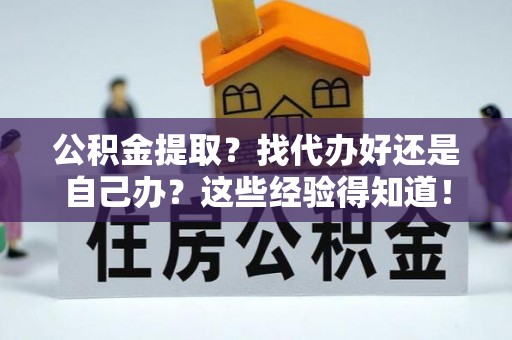 禄劝公积金提取？找代办好还是自己办？这些经验得知道！