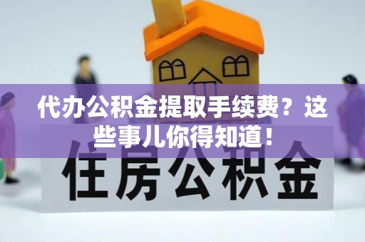 禄劝代办公积金提取手续费？这些事儿你得知道！