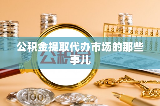 禄劝公积金提取代办市场的那些事儿