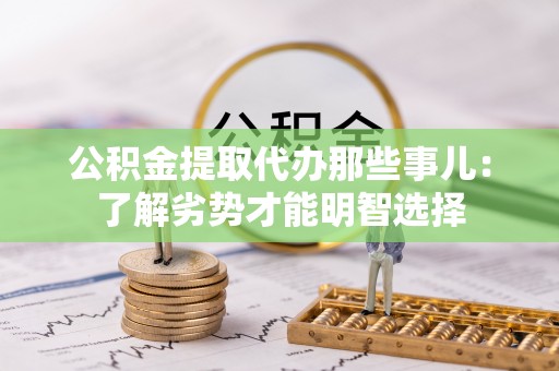 禄劝公积金提取代办那些事儿：了解劣势才能明智选择